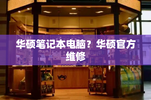 华硕笔记本电脑？华硕官方维修