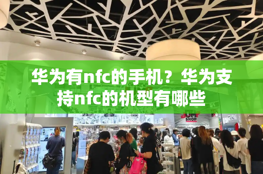 华为有nfc的手机？华为支持nfc的机型有哪些