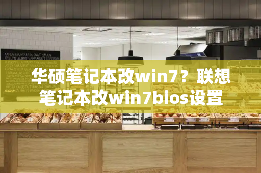 华硕笔记本改win7？联想笔记本改win7bios设置