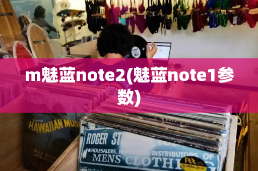 m魅蓝note2(魅蓝note1参数)