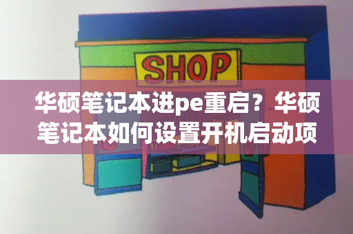 华硕笔记本进pe重启？华硕笔记本如何设置开机启动项-第1张图片-星选测评