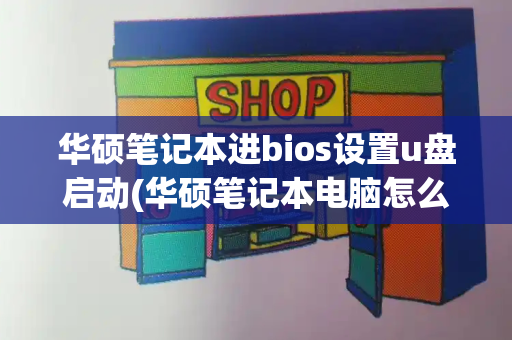 华硕笔记本进bios设置u盘启动(华硕笔记本电脑怎么设置u盘启动)