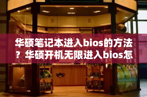 华硕笔记本进入bios的方法？华硕开机无限进入bios怎么解决