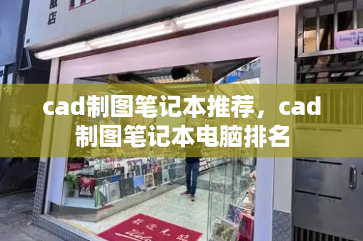 cad制图笔记本推荐，cad制图笔记本电脑排名-第1张图片-星选值得买