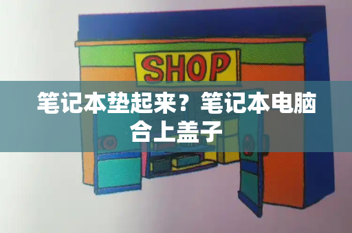 笔记本垫起来？笔记本电脑合上盖子