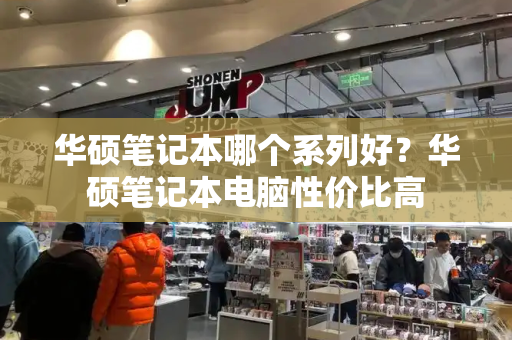 华硕笔记本哪个系列好？华硕笔记本电脑性价比高