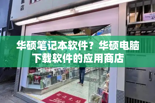 华硕笔记本软件？华硕电脑下载软件的应用商店