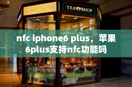 nfc iphone6 plus，苹果6plus支持nfc功能吗-第1张图片-星选测评