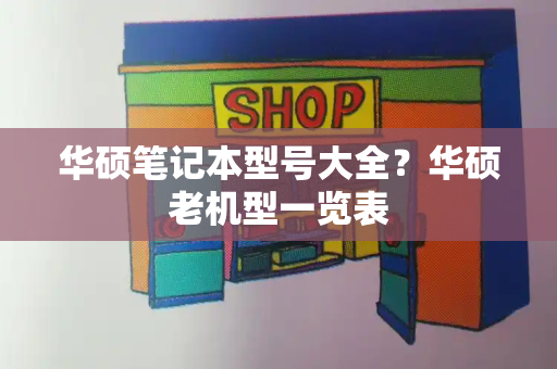 华硕笔记本型号大全？华硕老机型一览表