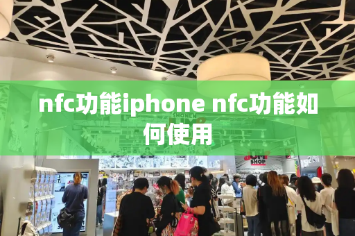 nfc功能iphone nfc功能如何使用-第1张图片-星选测评