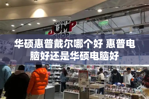 华硕惠普戴尔哪个好 惠普电脑好还是华硕电脑好