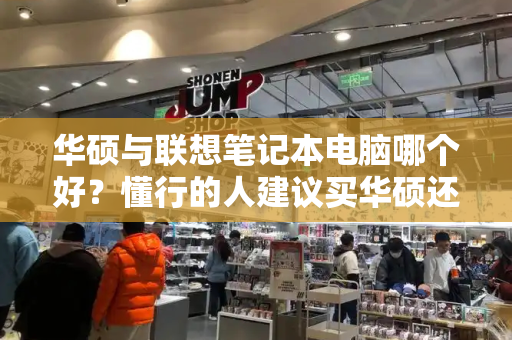 华硕与联想笔记本电脑哪个好？懂行的人建议买华硕还是联想