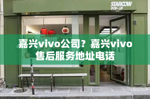 嘉兴vivo公司？嘉兴vivo售后服务地址电话