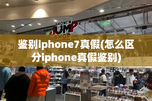 鉴别iphone7真假(怎么区分iphone真假鉴别)