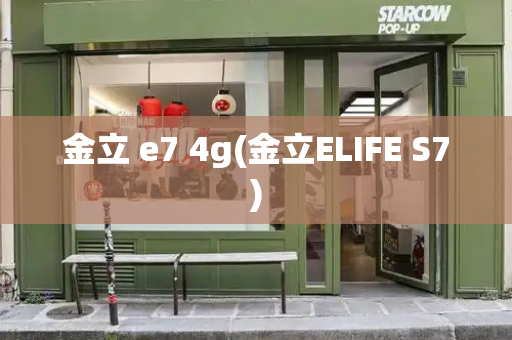 金立 e7 4g(金立ELIFE S7)