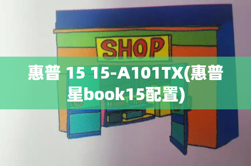 惠普 15 15-A101TX(惠普星book15配置)