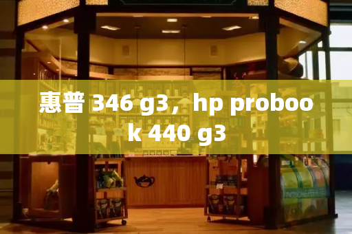 惠普 346 g3，hp probook 440 g3