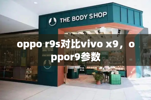 oppo r9s对比vivo x9，oppor9参数