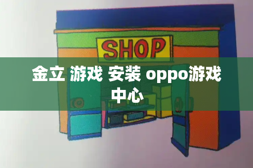 金立 游戏 安装 oppo游戏中心