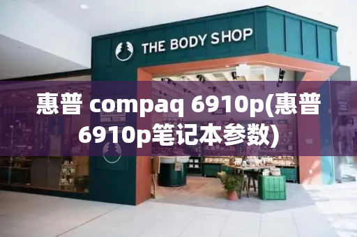 惠普 compaq 6910p(惠普6910p笔记本参数)