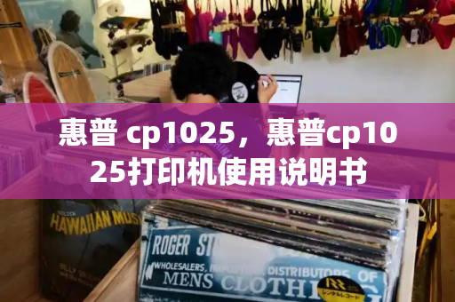 惠普 cp1025，惠普cp1025打印机使用说明书