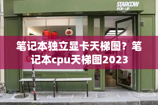 笔记本独立显卡天梯图？笔记本cpu天梯图2023