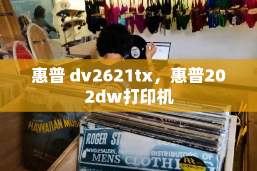 惠普 dv2621tx，惠普202dw打印机-第1张图片-星选测评