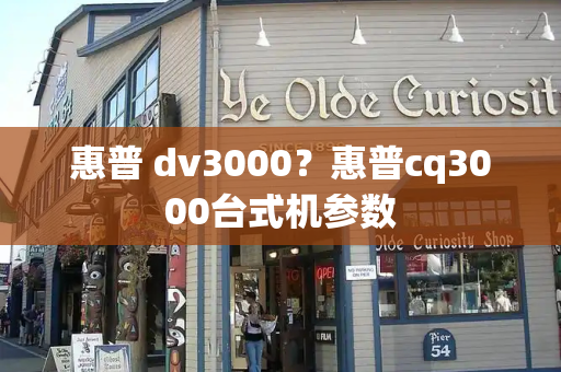 惠普 dv3000？惠普cq3000台式机参数-第1张图片-星选测评