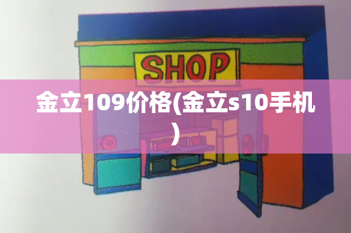 金立109价格(金立s10手机)