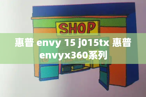 惠普 envy 15 j015tx 惠普envyx360系列