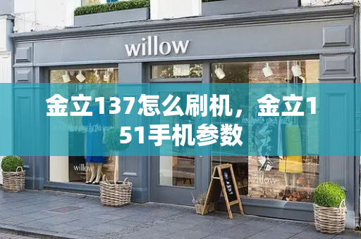 金立137怎么刷机，金立151手机参数