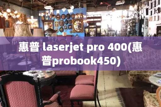 惠普 laserjet pro 400(惠普probook450)