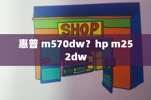 惠普 m570dw？hp m252dw