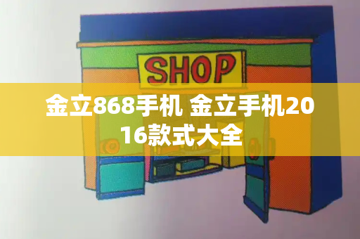 金立868手机 金立手机2016款式大全