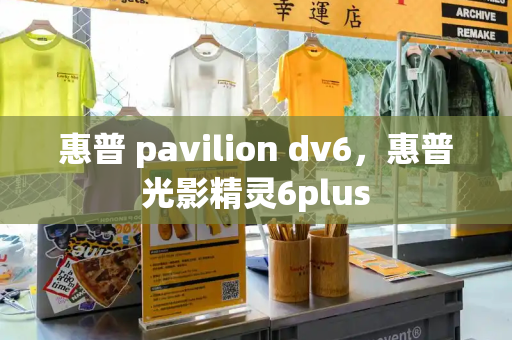 惠普 pavilion dv6，惠普光影精灵6plus-第1张图片-星选测评