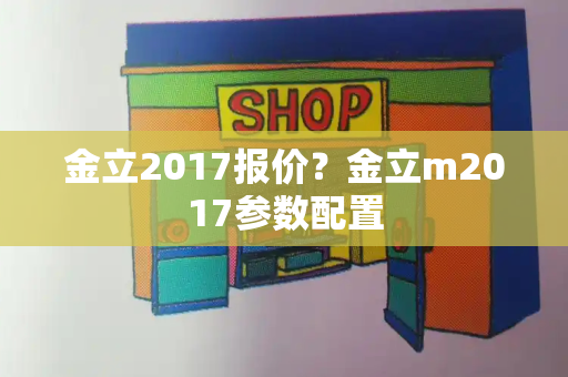 金立2017报价？金立m2017参数配置