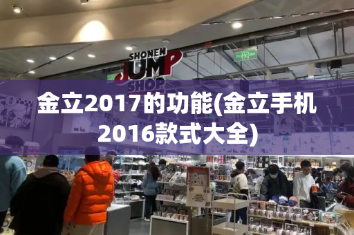 金立2017的功能(金立手机2016款式大全)