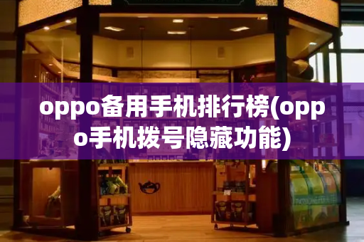 oppo备用手机排行榜(oppo手机拨号隐藏功能)-第1张图片-星选测评