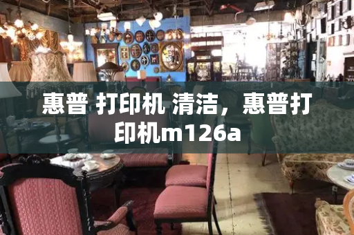 惠普 打印机 清洁，惠普打印机m126a