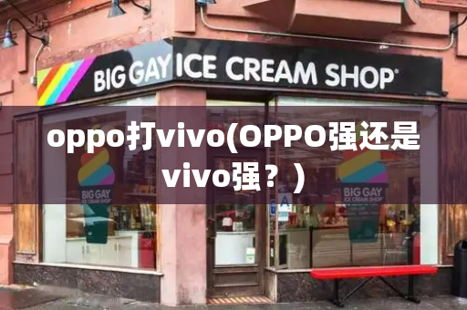 oppo打vivo(OPPO强还是vivo强？)-第1张图片-星选测评