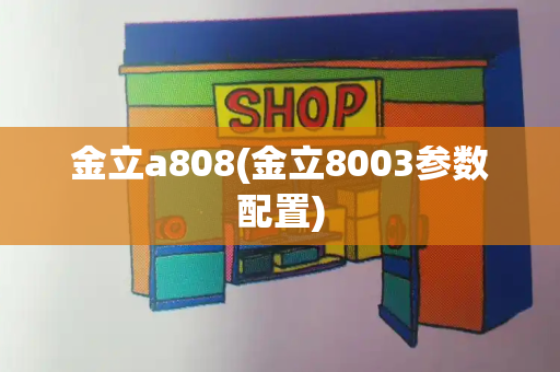 金立a808(金立8003参数配置)