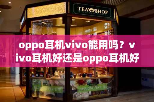 oppo耳机vivo能用吗？vivo耳机好还是oppo耳机好