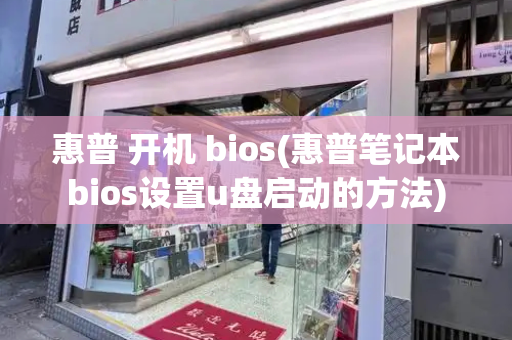 惠普 开机 bios(惠普笔记本bios设置u盘启动的方法)-第1张图片-星选测评