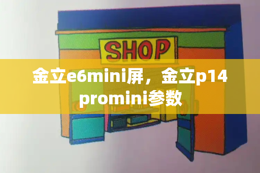 金立e6mini屏，金立p14promini参数-第1张图片-星选值得买