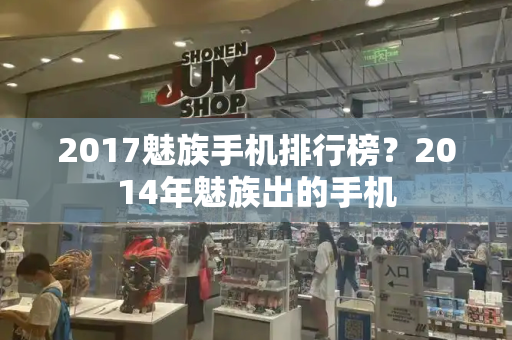 2017魅族手机排行榜？2014年魅族出的手机-第1张图片-星选测评