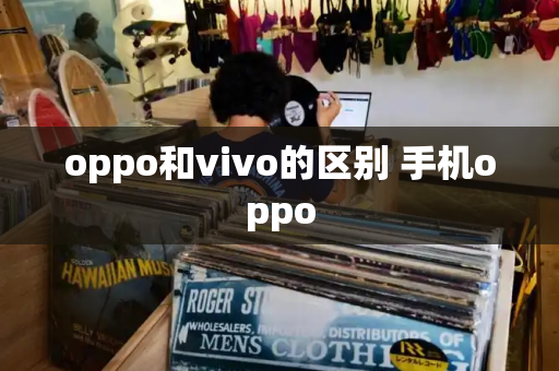 oppo和vivo的区别 手机oppo