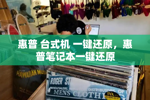 惠普 台式机 一键还原，惠普笔记本一键还原-第1张图片-星选测评