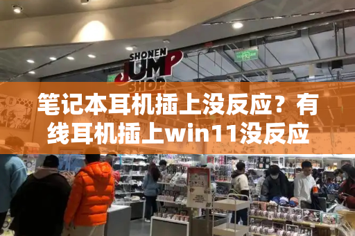 笔记本耳机插上没反应？有线耳机插上win11没反应