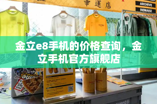 金立e8手机的价格查询，金立手机官方旗舰店-第1张图片-星选值得买