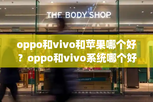 oppo和vivo和苹果哪个好？oppo和vivo系统哪个好用-第1张图片-星选测评